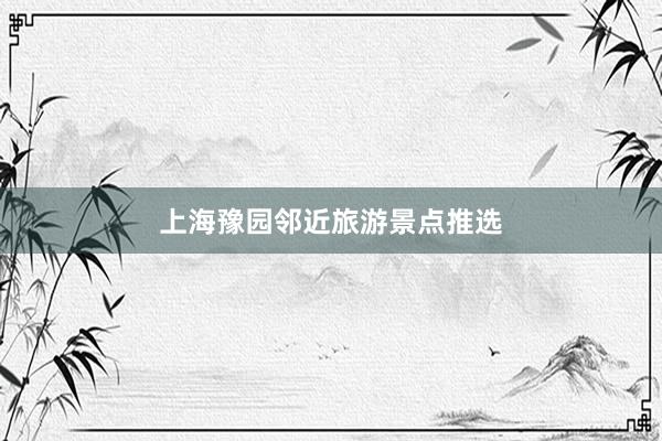 上海豫园邻近旅游景点推选