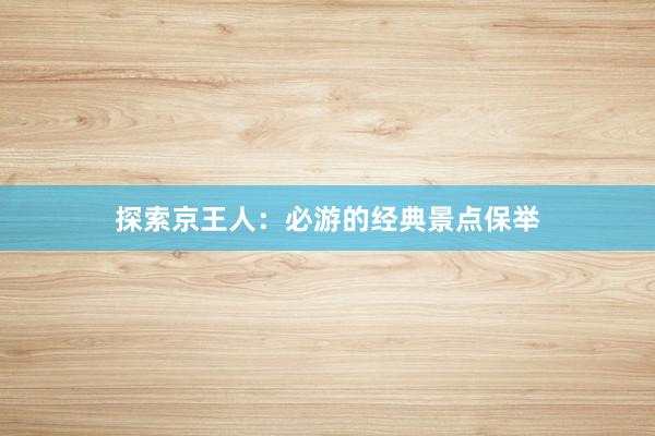 探索京王人：必游的经典景点保举