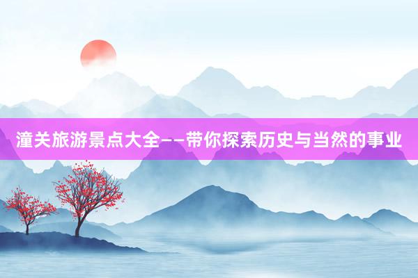 潼关旅游景点大全——带你探索历史与当然的事业
