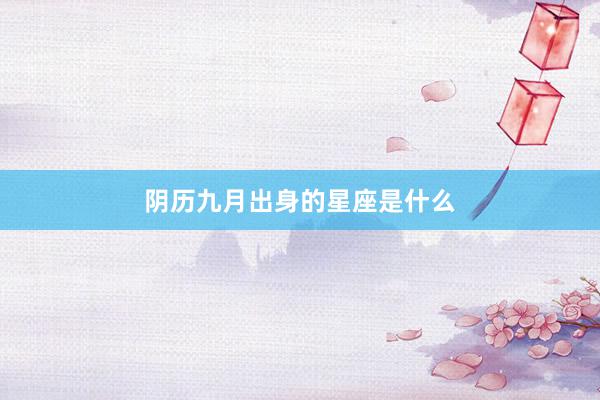 阴历九月出身的星座是什么
